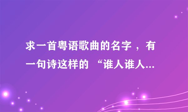求一首粤语歌曲的名字 ，有一句诗这样的 “谁人谁人能做到”