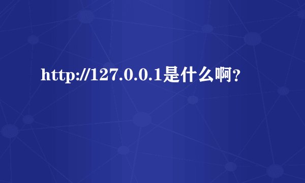 http://127.0.0.1是什么啊？