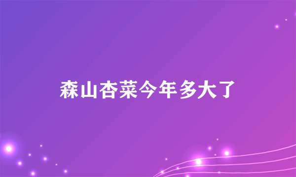 森山杏菜今年多大了