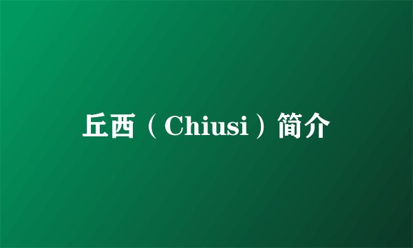 丘西(Chiusi)简介