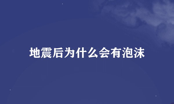 地震后为什么会有泡沫