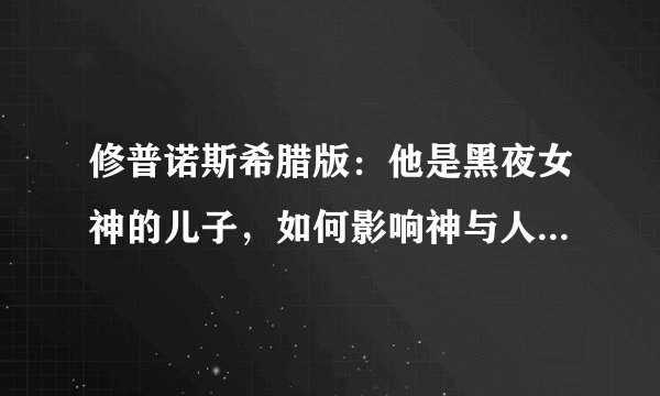 修普诺斯希腊版：他是黑夜女神的儿子，如何影响神与人并居住在神秘山洞中？