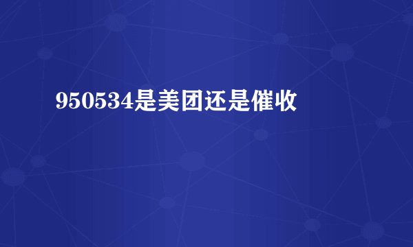 950534是美团还是催收