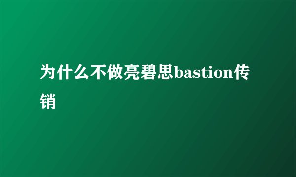 为什么不做亮碧思bastion传销