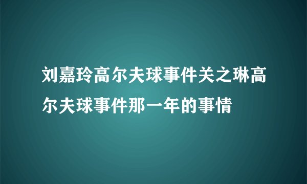 刘嘉玲高尔夫球事件关之琳高尔夫球事件那一年的事情