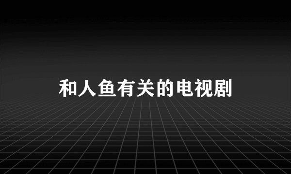 和人鱼有关的电视剧