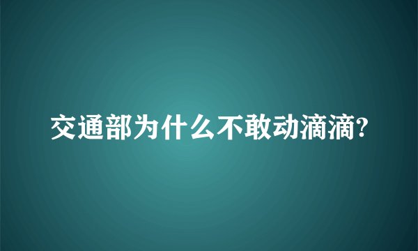 交通部为什么不敢动滴滴?
