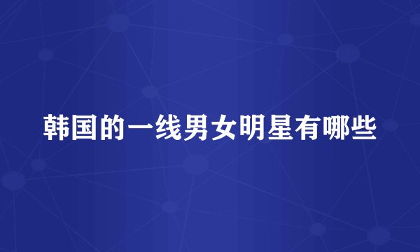 韩国的一线男女明星有哪些
