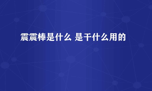 震震棒是什么 是干什么用的