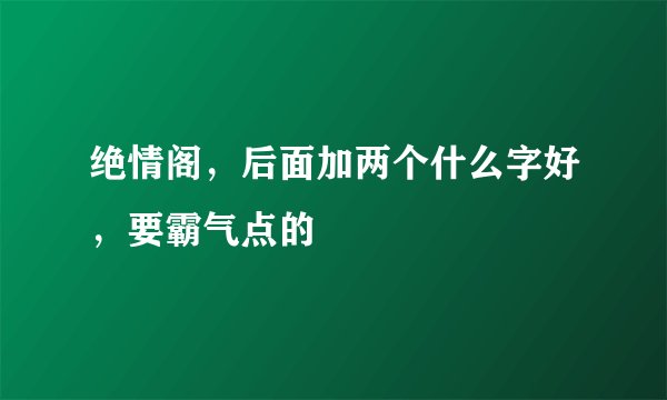 绝情阁，后面加两个什么字好，要霸气点的