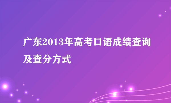 广东2013年高考口语成绩查询及查分方式