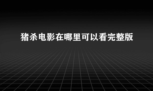 猪杀电影在哪里可以看完整版