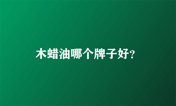 木蜡油哪个牌子好？