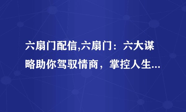六扇门配信,六扇门：六大谋略助你驾驭情商，掌控人生新标题：六大情商谋略，人生掌控在你手中