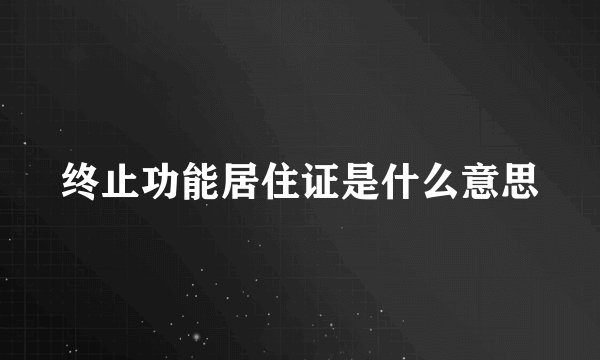 终止功能居住证是什么意思