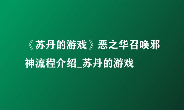 《苏丹的游戏》恶之华召唤邪神流程介绍_苏丹的游戏