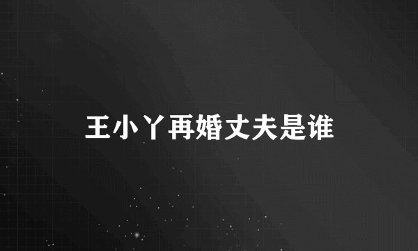 王小丫再婚丈夫是谁
