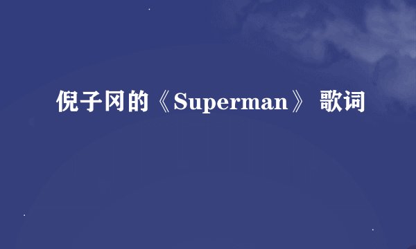 倪子冈的《Superman》 歌词