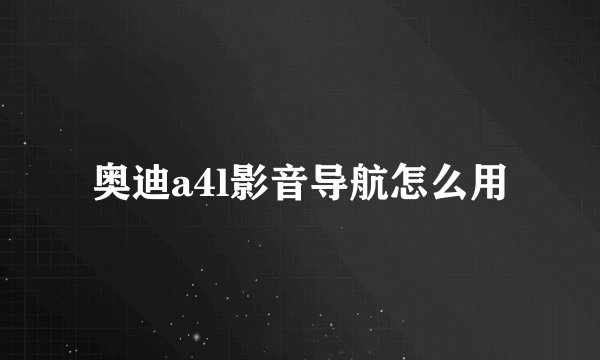 奥迪a4l影音导航怎么用