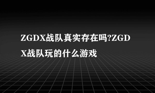 ZGDX战队真实存在吗?ZGDX战队玩的什么游戏