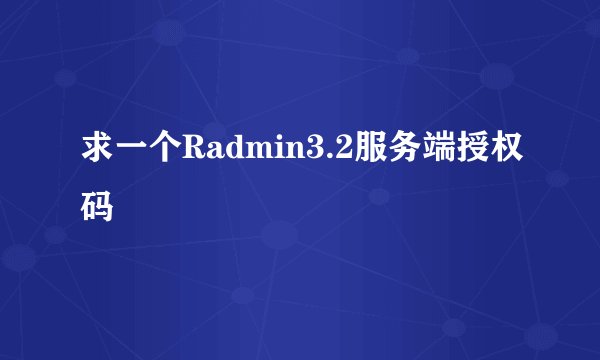 求一个Radmin3.2服务端授权码