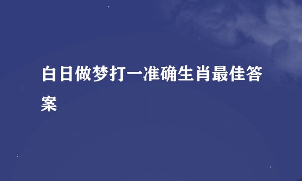 白日做梦打一准确生肖最佳答案