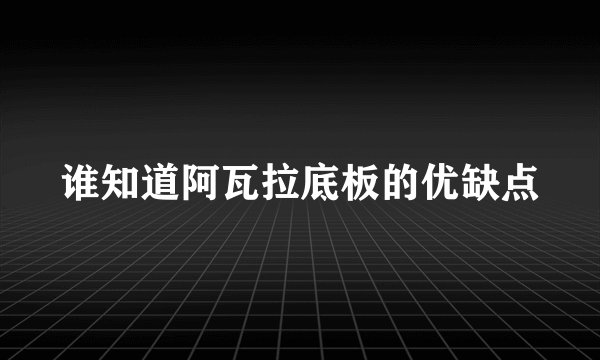 谁知道阿瓦拉底板的优缺点