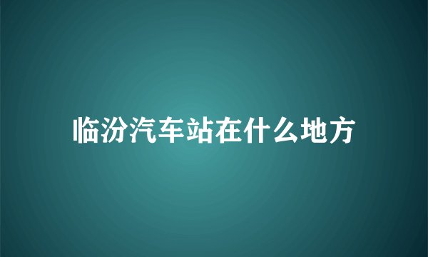 临汾汽车站在什么地方
