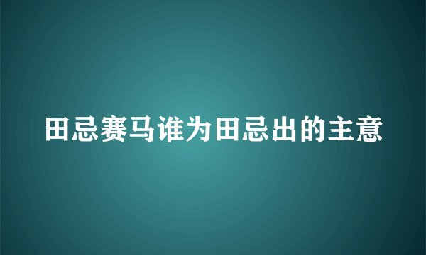 田忌赛马谁为田忌出的主意