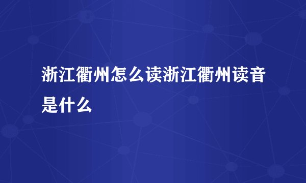 浙江衢州怎么读浙江衢州读音是什么
