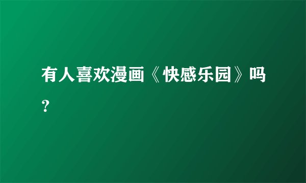 有人喜欢漫画《快感乐园》吗？