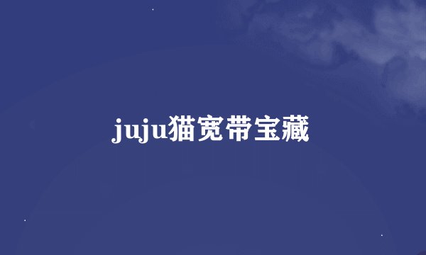 juju猫宽带宝藏