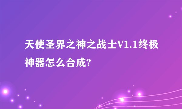 天使圣界之神之战士V1.1终极神器怎么合成?