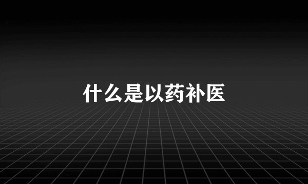 什么是以药补医