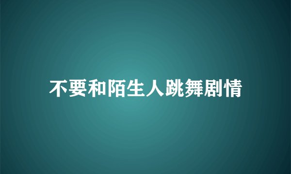 不要和陌生人跳舞剧情