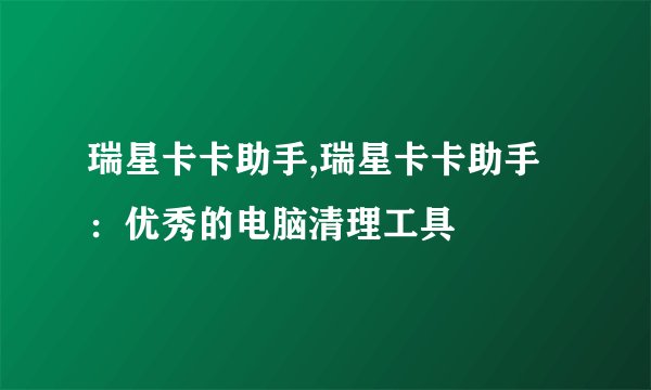 瑞星卡卡助手,瑞星卡卡助手：优秀的电脑清理工具