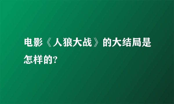 电影《人狼大战》的大结局是怎样的?