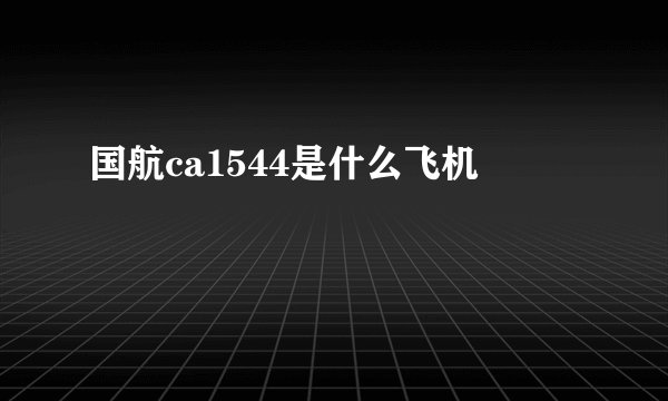 国航ca1544是什么飞机