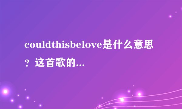 couldthisbelove是什么意思？这首歌的歌词是什么意思？