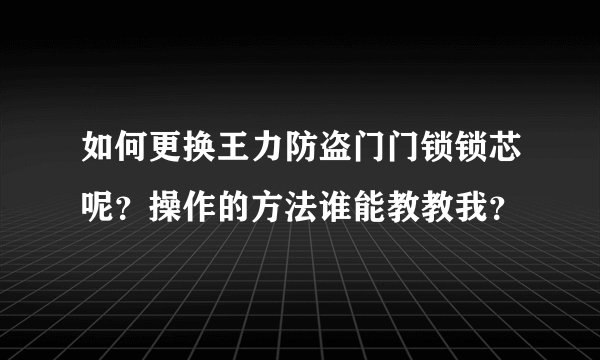 如何更换王力防盗门门锁锁芯呢？操作的方法谁能教教我？