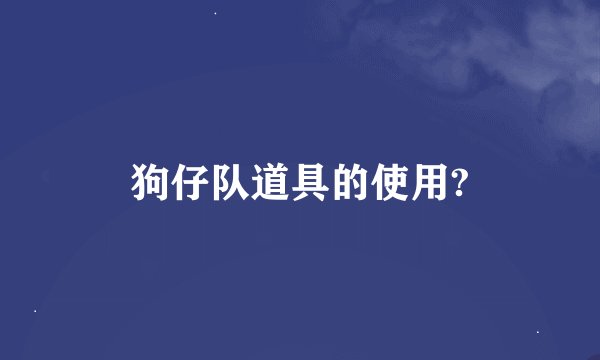 狗仔队道具的使用?