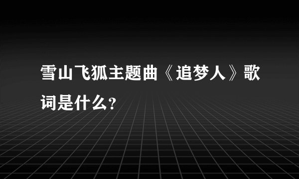 雪山飞狐主题曲《追梦人》歌词是什么？
