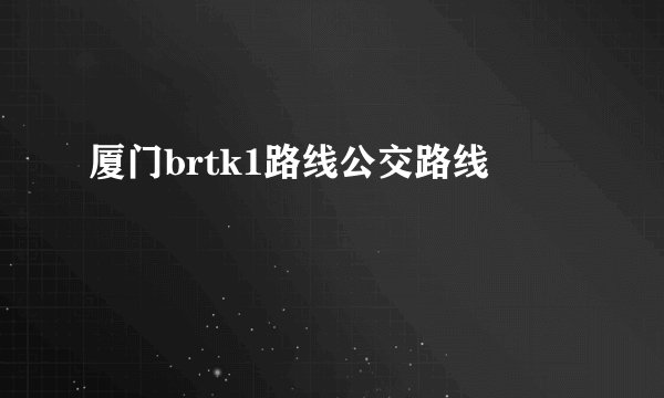 厦门brtk1路线公交路线