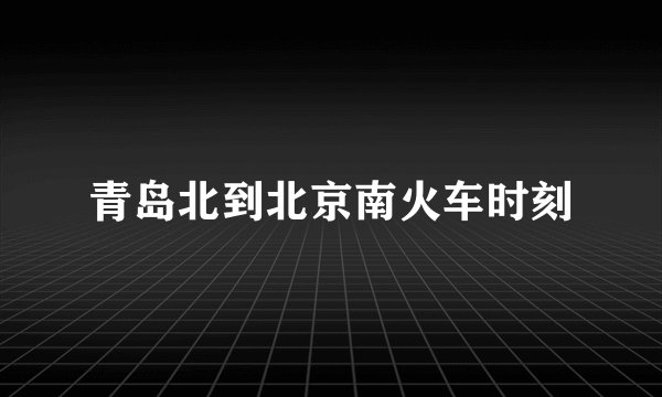 青岛北到北京南火车时刻
