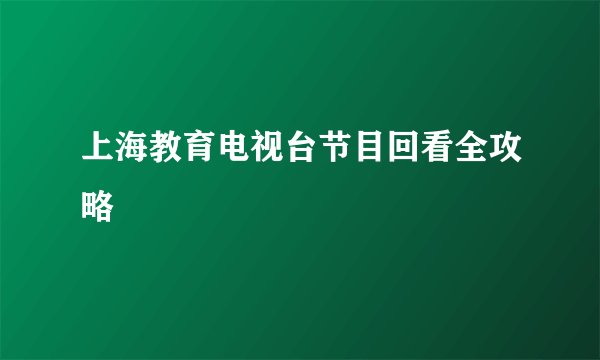 上海教育电视台节目回看全攻略