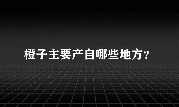 橙子主要产自哪些地方?