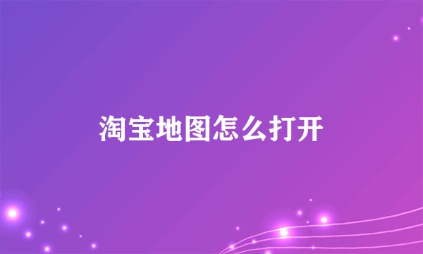 淘宝地图怎么打开