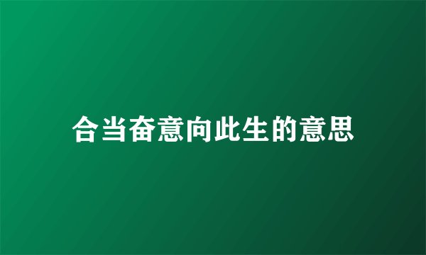 合当奋意向此生的意思