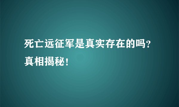 死亡远征军是真实存在的吗？真相揭秘！