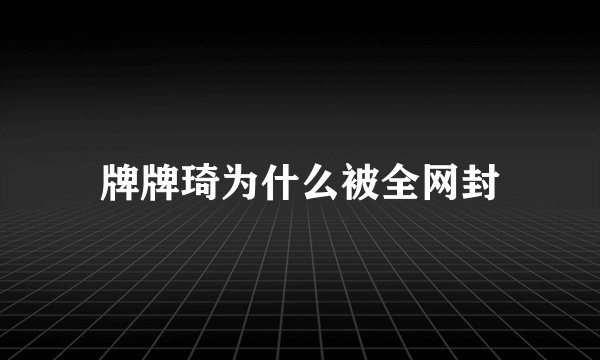 牌牌琦为什么被全网封